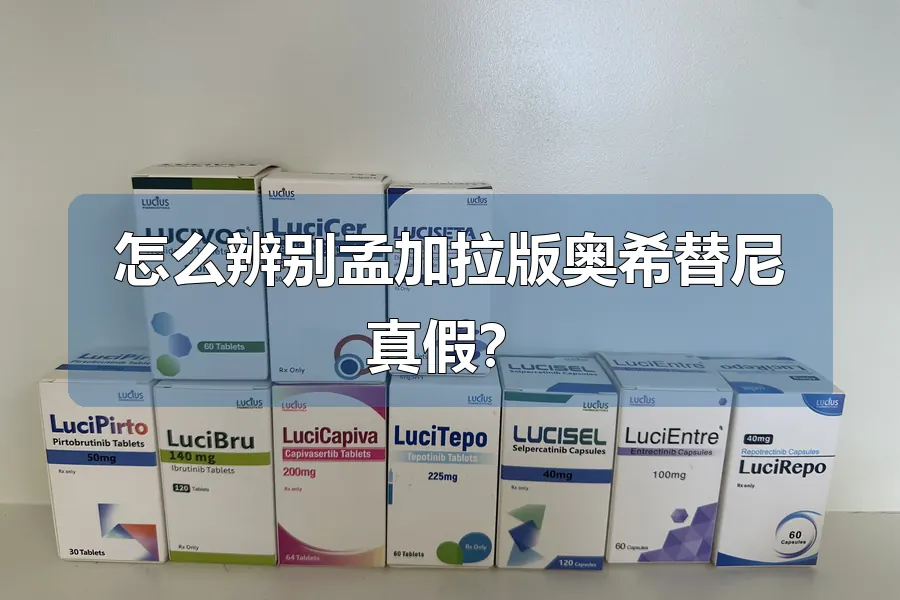 怎么辨别孟加拉版奥希替尼真假？
